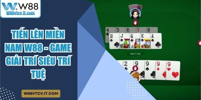 Tiến Lên Miền Nam W88 - Game Giải Trí Siêu Trí Tuệ 5 Tiến Lên Miền Nam W88